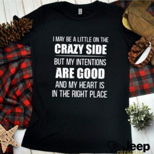 I may be a little on the crazy side but my intentions are good hoodie, sweater, longsleeve, shirt v-neck, t-shirt 2