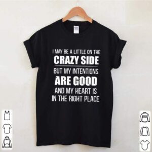 I may be a little on the crazy side but my intentions are good hoodie, sweater, longsleeve, shirt v-neck, t-shirt 3