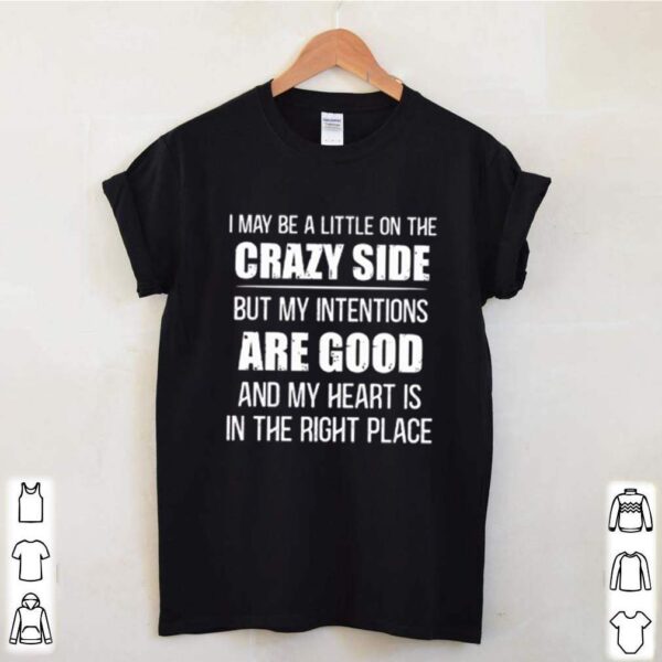 I may be a little on the crazy side but my intentions are good hoodie, sweater, longsleeve, shirt v-neck, t-shirt