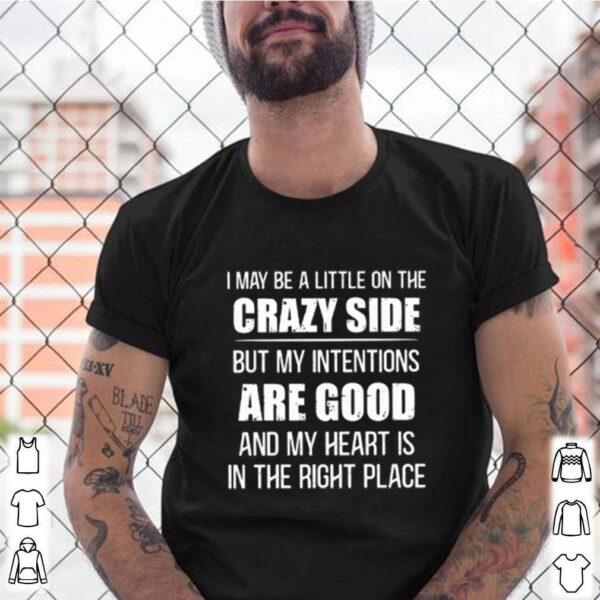 I may be a little on the crazy side but my intentions are good hoodie, sweater, longsleeve, shirt v-neck, t-shirt