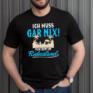 Ich muss gar nix bin im Ruhestand Kollege Kleidung Ruhestand Shirt 3 Shirt, hoodie, sweater, long sleeve and tank top