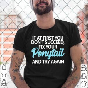 If At First You Dont Succeed Fix Your Ponytail First And Try shirt