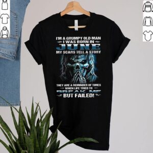 Im A Grumpy Old Man I Was Born In June My Scars Tell A Story They Are A Reminder Of Times When Life Tried To Break Me But Failed Shirt 2 Shirt, hoodie, sweater, long sleeve and tank top