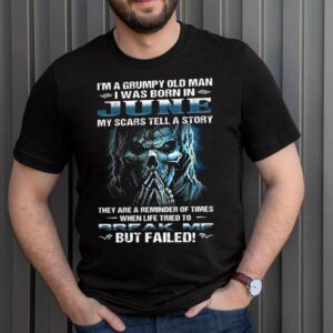 Im A Grumpy Old Man I Was Born In June My Scars Tell A Story They Are A Reminder Of Times When Life Tried To Break Me But Failed Shirt 3 Shirt, hoodie, sweater, long sleeve and tank top