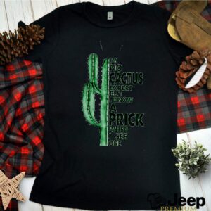 Im no cactus except but i know a prink when i see one shirt