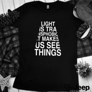Light is transphobic it makes us see thing hoodie, sweater, longsleeve, shirt v-neck, t-shirt 2