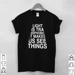 Light is transphobic it makes us see thing hoodie, sweater, longsleeve, shirt v-neck, t-shirt 3