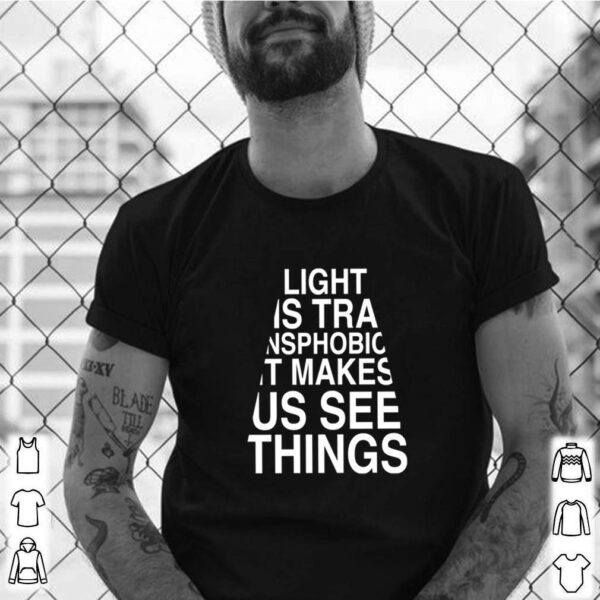 Light is transphobic it makes us see thing hoodie, sweater, longsleeve, shirt v-neck, t-shirt