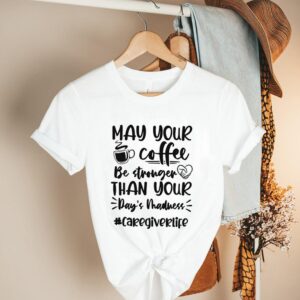 May your coffee be stronger than your Days madness caregiverlife hoodie, sweater, longsleeve, shirt v-neck, t-shirt 2 Shirt, hoodie, sweater, long sleeve and tank top