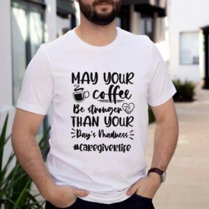 May your coffee be stronger than your Days madness caregiverlife shirt