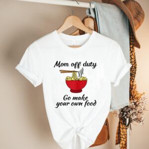 Mom Off Duty Go make your own food shirt