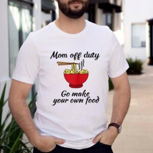 Mom Off Duty Go make your own food shirt