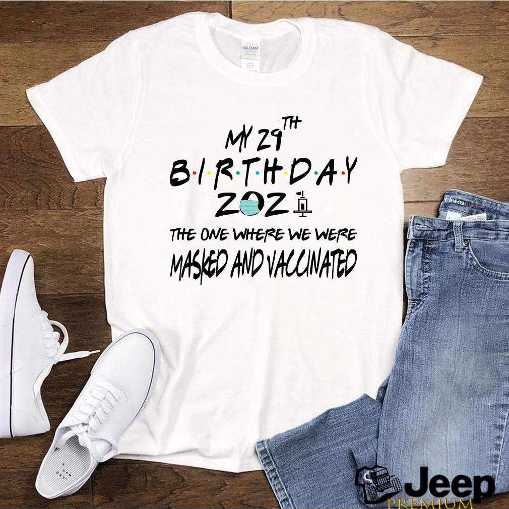 My 29th Birthday The One Where We Were Masked And Vaccinated T-Shs 5 My 29th Birthday The One Where We Were Masked And Vaccinated T Shs 3 Shirt, hoodie, sweater, long sleeve and tank top