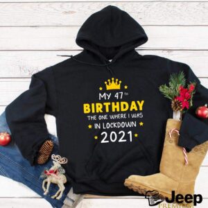 My 47th Birthday Funny Lockdown Slogan hoodie, sweater, longsleeve, shirt v-neck, t-shirt Ideal for present Friends quarantine T Shirt 2