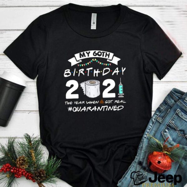 My 60th birthday 2021 toilet paper the year when shit got real Quarantined hoodie, sweater, longsleeve, shirt v-neck, t-shirt