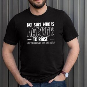 Not sure who is harder to raise my husband or my kids hoodie, sweater, longsleeve, shirt v-neck, t-shirt 3 Shirt, hoodie, sweater, long sleeve and tank top