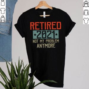 Retired 2021 Not My Problem Anymore Funny Retirement Gift T-Shirt