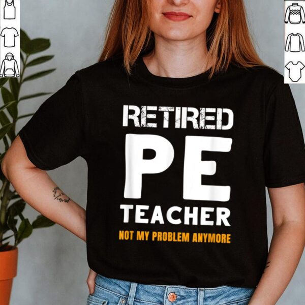 Retired PE Teacher Retirement Not My Problem Anymore Shirt