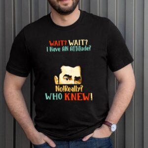 Schitt s Creek David wait wait I have an attitude no really who knew hoodie, sweater, longsleeve, shirt v-neck, t-shirt 3 Shirt, hoodie, sweater, long sleeve and tank top