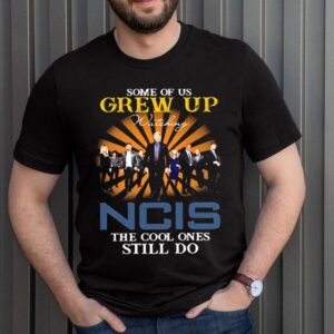 Some Of Us Grew Up Game Of Ncis The Cool Ones Still Do Shirt