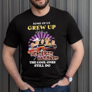 Some Of Us Grew Up The Dukes Hazzard The Cool Ones Still Do Shirt