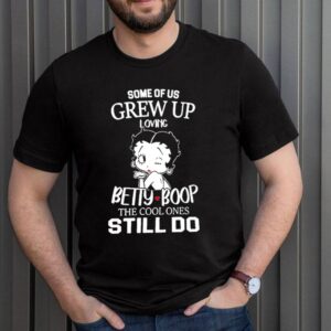 Some of us grew up loviSome of us grew up loving Betty Boop the cool ones still do hoodie, sweater, longsleeve, shirt v-neck, t-shirtng Betty Boop the cool ones still do hoodie, sweater, longsleeve, shirt v-neck, t-shirt