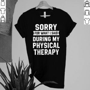 Sorry For What I Said During My Physical Therapy Shirt