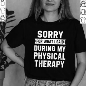 Sorry For What I Said During My Physical Therapy Shirt