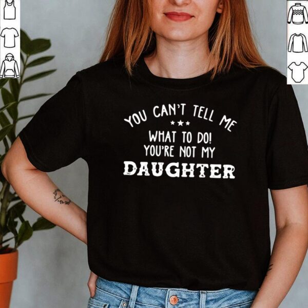 You Cant Tell Me What To Do Youre Not My Daughter 2021 hoodie, sweater, longsleeve, shirt v-neck, t-shirt