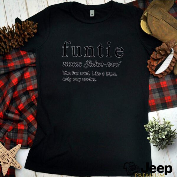 funtie definition meaning noun the fun aunt like a mom only way cooler hoodie, sweater, longsleeve, shirt v-neck, t-shirt