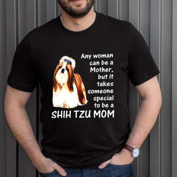 Any Woman Can Be A Mother But It Takes Someone Special To Be A Shih Tzu Mom Shirt 2