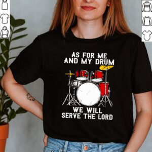 As for me and my drum we will serve the lord shirt