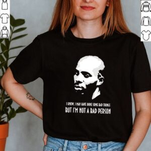 DMX I know I may have done some bad things but Im not a bad person shirt