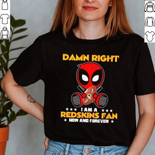 Damn Right I AM A Redskins Fan Now And Forever Stars Deadpool Shirt