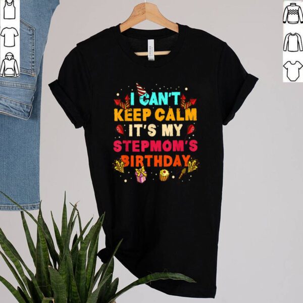 I Cant Keep Calm Its My Stepmom Birthday hoodie, sweater, longsleeve, shirt v-neck, t-shirt