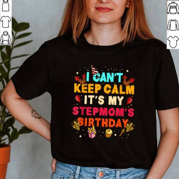 I Cant Keep Calm Its My Stepmom Birthday hoodie, sweater, longsleeve, shirt v-neck, t-shirt