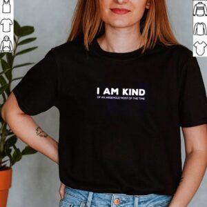 I am kind of an arsehole most of the time shirt