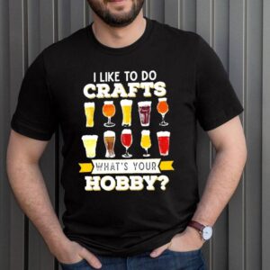 I like to do crafts whats your hobby shirt