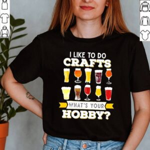 I like to do crafts whats your hobby shirt