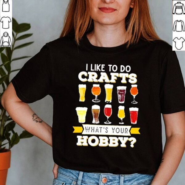 I like to do crafts whats your hobby hoodie, sweater, longsleeve, shirt v-neck, t-shirt