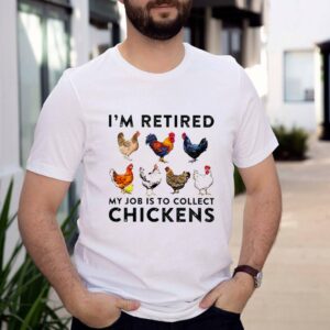 I_m retired my job is to collect chickens shirt