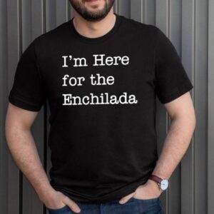 Im Here for The Enchilada Mexican Enchiladas hoodie, sweater, longsleeve, shirt v-neck, t-shirt
