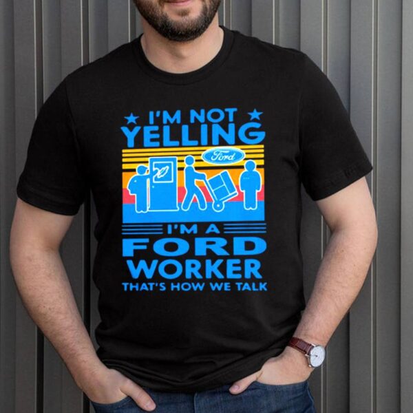 Im Not Yelling Im A Ford Worker Thats How We Talk Vintage Shirt