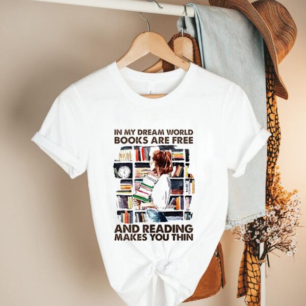 In my dream world books are free and reading makes you thin hoodie, sweater, longsleeve, shirt v-neck, t-shirt 1