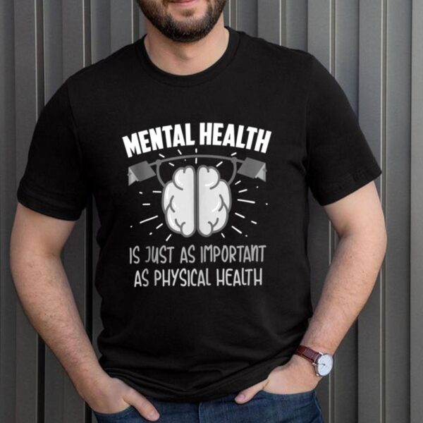 Mental Health Is Just As Important As Physical Health hoodie, sweater, longsleeve, shirt v-neck, t-shirt