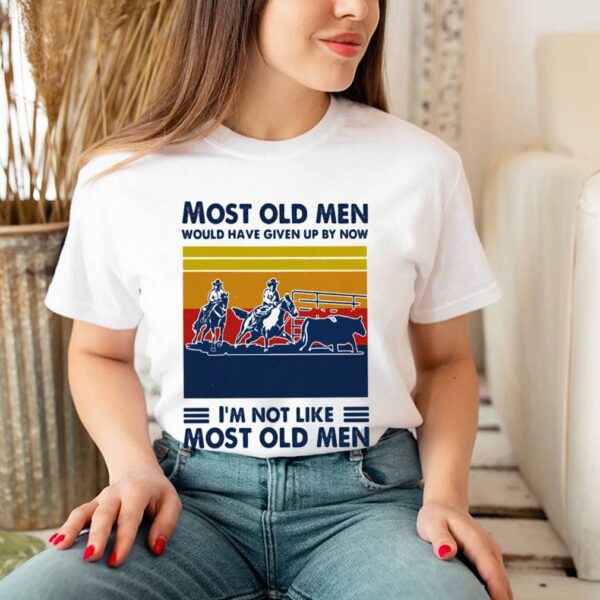 Most Old Men Would Have Given Up By Now Im Not Like Most Old Men Team Penning Vintage Shirt