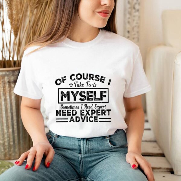 Of courde take to myself sometimes I need expert need expert advice hoodie, sweater, longsleeve, shirt v-neck, t-shirt