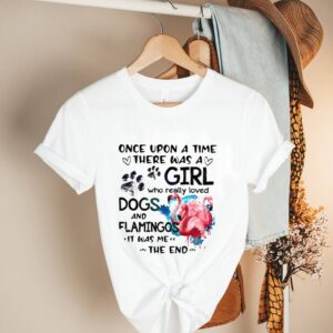 Once Upon A Time There Was A Girl Who Really Loved Dogs And Flamingos It Was Me The End Shirt 2