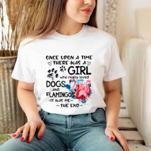 Once Upon A Time There Was A Girl Who Really Loved Dogs And Flamingos It Was Me The End Shirt 3