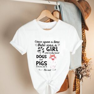 Once upon a time there was a girl who really loved dogs and pigs it was me the end hoodie, sweater, longsleeve, shirt v-neck, t-shirt 1